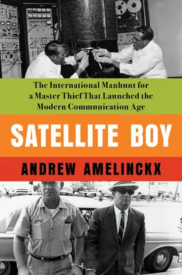 Satellite Boy: La persecución internacional de un ladrón maestro que lanzó la era moderna de la comunicación - Satellite Boy: The International Manhunt for a Master Thief That Launched the Modern Communication Age