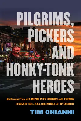 Peregrinos, recolectores y héroes del Honky-Tonk: My Personal Time with Music City Friends and Legends in Rock 'n' Roll, R&b, and a Whole Lot of Country (Mi tiempo personal con amigos y leyendas de la ciudad de la música en Rock 'n' Roll, R&b y mucho country) - Pilgrims, Pickers and Honky-Tonk Heroes: My Personal Time with Music City Friends and Legends in Rock 'n' Roll, R&b, and a Whole Lot of Country