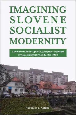 Imaginando la modernidad socialista eslovena: El rediseño urbano del querido barrio de Trnovo en Liubliana, 1951-1989 - Imagining Slovene Socialist Modernity: The Urban Redesign of Ljubljana's Beloved Trnovo Neighborhood, 1951-1989