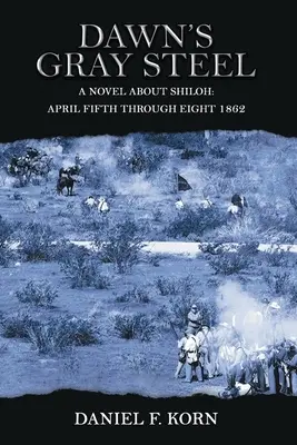 El acero gris del amanecer: Una novela sobre Shiloh del 5 al 8 de abril de 1862 - Dawn's Gray Steel: A Novel about Shiloh April Fifth Through Eight 1862