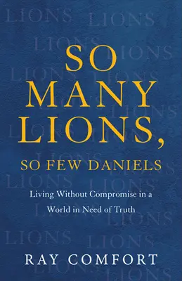 Tantos leones, tan pocos Daniels: Vivir sin compromisos en un mundo necesitado de la verdad - So Many Lions, So Few Daniels: Living Without Compromise in a World in Need of Truth