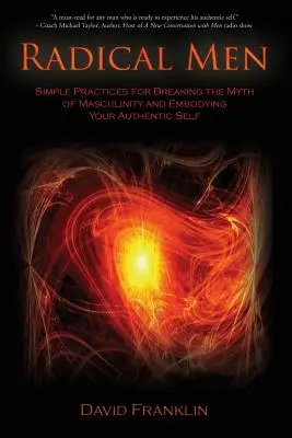 Hombres radicales: Prácticas sencillas para romper el mito de la masculinidad y encarnar tu auténtico yo - Radical Men: Simple Practices for Breaking the Myth of Masculinity and Embodying Your Authentic Self