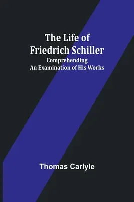 La vida de Friedrich Schiller: Examen de sus obras - The Life of Friedrich Schiller: Comprehending an Examination of His Works