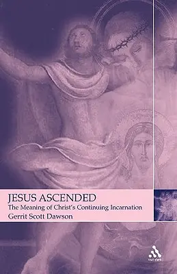 Jesús ascendido: El significado de la continua encarnación de Cristo - Jesus Ascended: The Meaning of Christ's Continuing Incarnation