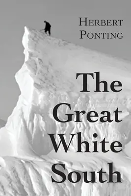 El gran sur blanco, o con Scott en la Antártida: Relato de las experiencias de la expedición del capitán Scott al Polo Sur y de la naturaleza de la Antártida. - The Great White South, or With Scott in the Antarctic: Being an account of experiences with Captain Scott's South Pole Expedition and of the nature li