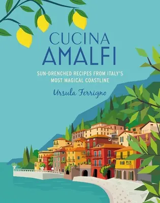 Cucina Di Amalfi: Recetas bañadas por el sol de la costa más mágica del sur de Italia - Cucina Di Amalfi: Sun-Drenched Recipes from Southern Italy's Most Magical Coastline