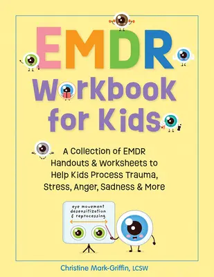 Emdr Workbook for Kids: Una colección de folletos y hojas de trabajo Emdr para ayudar a los niños a procesar el trauma, el estrés, la ira, la tristeza y más - Emdr Workbook for Kids: A Collection of Emdr Handouts & Worksheets to Help Kids Process Trauma, Stress, Anger, Sadness & More