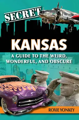 Kansas secreta: Guía de lo extraño, maravilloso y oscuro - Secret Kansas: A Guide to the Weird, Wonderful, and Obscure