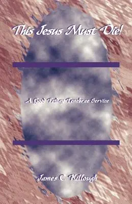 Este Jesús debe morir: Un Servicio de Tenebra del Viernes Santo - This Jesus Must Die!: A Good Friday Tenebrae Service