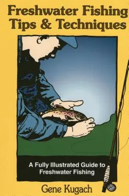 Consejos y técnicas de pesca en agua dulce: Una guía totalmente ilustrada para la pesca en agua dulce - Freshwater Fishing Tips & Techniques: A Fully Illustrated Guide to Freshwater Fishing