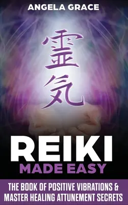 Reiki Fácil: El Libro De Las Vibraciones Positivas Y Los Secretos De La Sintonización Maestra De Sanación - Reiki Made Easy: The Book Of Positive Vibrations & Master Healing Attunement Secrets