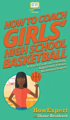 Cómo entrenar a las jugadoras de baloncesto de secundaria: Una guía rápida sobre cómo entrenar a las jugadoras de baloncesto de la escuela secundaria - How To Coach Girls' High School Basketball: A Quick Guide on Coaching High School Female Basketball Players