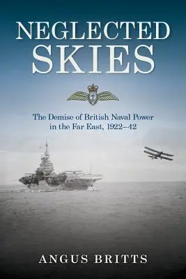 Cielos desatendidos: La desaparición del poder naval británico en Extremo Oriente, 1922-42 - Neglected Skies: The Demise of British Naval Power in the Far East, 1922-42