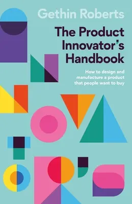 Manual del innovador de productos: Cómo diseñar y fabricar un producto que la gente quiera comprar - The Product Innovator's Handbook: How to Design and Manufacture a Product That People Want to Buy