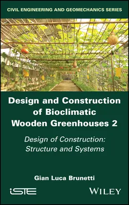 Diseño y construcción de invernaderos bioclimáticos de madera, Volumen 2: Diseño de la construcción: Estructura y Sistemas - Design and Construction of Bioclimatic Wooden Greenhouses, Volume 2: Design of Construction: Structure and Systems