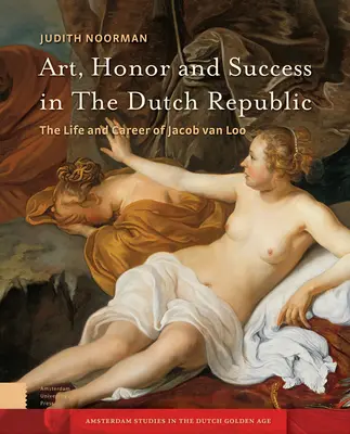 Arte, honor y éxito en la República Holandesa: Vida y carrera de Jacob Van Loo - Art, Honor and Success in the Dutch Republic: The Life and Career of Jacob Van Loo
