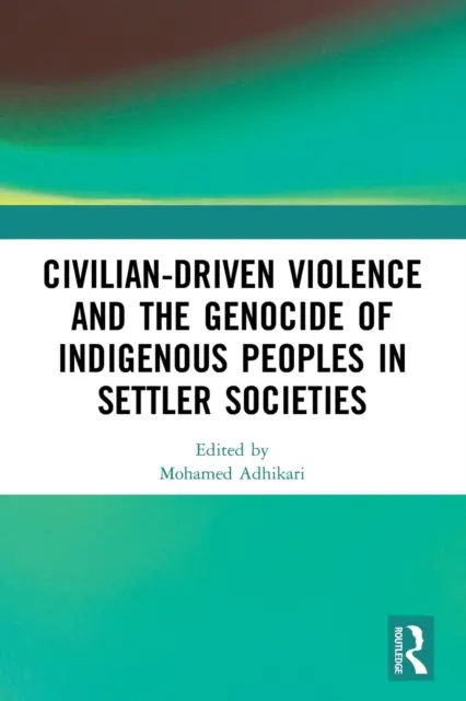 Civilian-Driven Violence and the Genocide of Indigenous Peoples in Settler Societies (La violencia civil y el genocidio de los pueblos indígenas en las sociedades de colonos) - Civilian-Driven Violence and the Genocide of Indigenous Peoples in Settler Societies