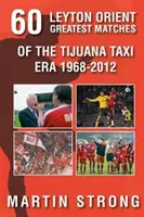 Sesenta grandes partidos del Leyton Orient en la era del Tijuana Taxi 1968-2012 - Sixty Great Leyton Orient Games from the Tijuana Taxi Era 1968-2012