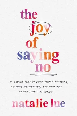 La Alegría de Decir No: Un Plan Sencillo para Dejar de Complacer a la Gente, Recuperar los Límites y Decir Sí a la Vida que Deseas - The Joy of Saying No: A Simple Plan to Stop People Pleasing, Reclaim Boundaries, and Say Yes to the Life You Want