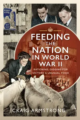 Alimentar a la nación en la Segunda Guerra Mundial: Racionamiento, Búsqueda de la Victoria y Alimentos Inusuales - Feeding the Nation in World War II: Rationing, Digging for Victory and Unusual Food