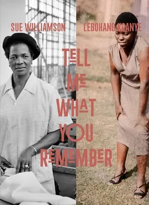 Sue Williamson y Lebohang Kganye Tell Me What You Remember - Sue Williamson and Lebohang Kganye: Tell Me What You Remember