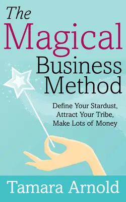 El método mágico de los negocios: Define Tu Polvo Estelar, Atrae a Tu Tribu, Gana Mucho Dinero - The Magical Business Method: Define Your Stardust, Attract Your Tribe, Make Lots of Money