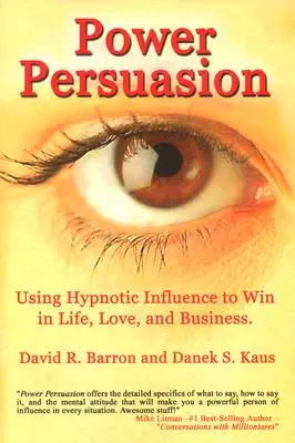 El poder de la persuasión: Cómo utilizar la influencia hipnótica en la vida, el amor y los negocios - Power Persuasion: Using Hypnotic Influence in Life, Love and Business