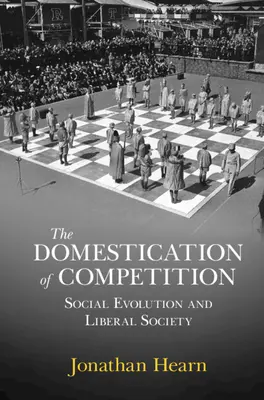 Domestication of Competition - Social Evolution and Liberal Society (Hearn Jonathan (Universidad de Edimburgo)) - Domestication of Competition - Social Evolution and Liberal Society (Hearn Jonathan (University of Edinburgh))