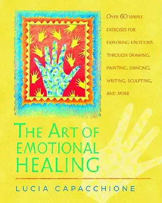 El arte de la curación emocional: Más de 60 ejercicios sencillos para explorar las emociones a través del dibujo, la pintura, la danza, la escritura, la escultura y mucho más. - The Art of Emotional Healing: Over 60 Simple Exercises for Exploring Emotions Through Drawing, Painting, Dancing, Writing, Sculpting, and More