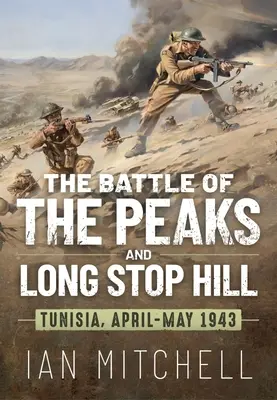 La batalla de los picos y Long Stop Hill: Túnez, abril-mayo de 1943 - The Battle of the Peaks and Long Stop Hill: Tunisia April-May 1943