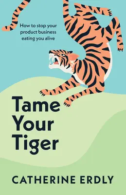 Doma a tu tigre: cómo evitar que tu negocio de productos te devore vivo - Tame Your Tiger: How to Stop Your Product Business Eating You Alive