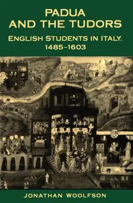 Padua y los Tudor: Estudiantes ingleses en Italia, 1485-1603 - Padua and the Tudors: English Students in Italy, 1485-1603