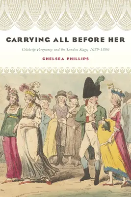 Carrying All Before Her: El embarazo de las famosas y la escena londinense, 1689-1800 - Carrying All Before Her: Celebrity Pregnancy and the London Stage, 1689-1800