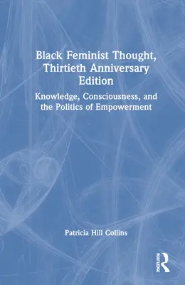 Pensamiento feminista negro, edición 30 aniversario: Conocimiento, conciencia y política del empoderamiento - Black Feminist Thought, 30th Anniversary Edition: Knowledge, Consciousness, and the Politics of Empowerment