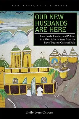 Nuestros nuevos maridos están aquí: Households, Gender, and Politics in a West African State from the Slave Trade to Colonial Rule (Hogares, género y política en un estado de África occidental desde la trata de esclavos hasta el dominio colonial) - Our New Husbands Are Here: Households, Gender, and Politics in a West African State from the Slave Trade to Colonial Rule