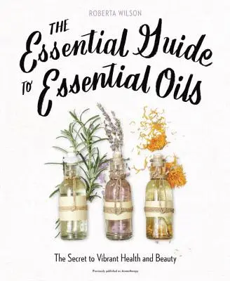 La guía esencial de los aceites esenciales: El secreto de la salud y la belleza - The Essential Guide to Essential Oils: The Secret to Vibrant Health and Beauty