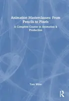 Clases magistrales de animación: De los lápices a los píxeles: Un curso completo de animación y producción - Animation Masterclasses: From Pencils to Pixels: A Complete Course in Animation & Production