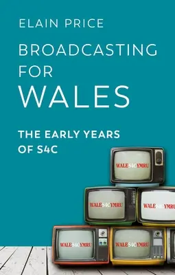 Broadcasting for Wales: Los primeros años de S4c - Broadcasting for Wales: The Early Years of S4c