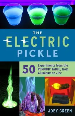 El pepinillo eléctrico: 50 experimentos de la tabla periódica, del aluminio al zinc - The Electric Pickle: 50 Experiments from the Periodic Table, from Aluminum to Zinc