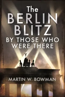 El bombardeo de Berlín por los que estuvieron allí - The Berlin Blitz by Those Who Were There