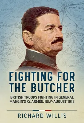 Fighting for the Butcher: Tropas británicas combatiendo en la Xe Arme del general Mangin, julio-agosto de 1918 - Fighting for the Butcher: British Troops Fighting in General Mangin's Xe Arme, July - August 1918