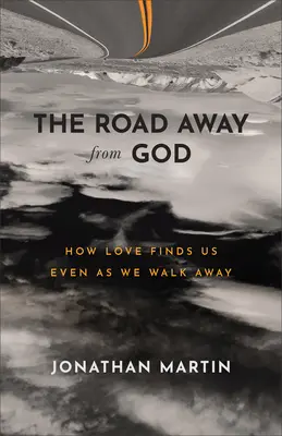 El camino lejos de Dios: Cómo el amor nos encuentra incluso cuando nos alejamos - The Road Away from God: How Love Finds Us Even as We Walk Away