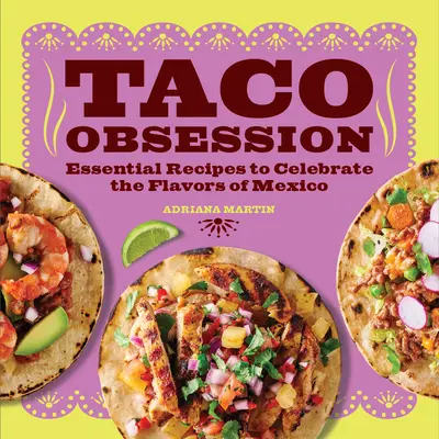 Obsesión por los Tacos: Recetas esenciales para celebrar los sabores de México - Taco Obsession: Essential Recipes to Celebrate the Flavors of Mexico