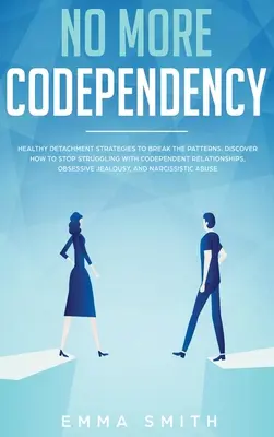 No Más Codependencia: Estrategias Saludables de Desapego para Romper el Patrón. Cómo Dejar de Luchar con Relaciones Codependientes, Obsesivas J - No More Codependency: Healthy Detachment Strategies to Break the Pattern. How to Stop Struggling with Codependent Relationships, Obsessive J