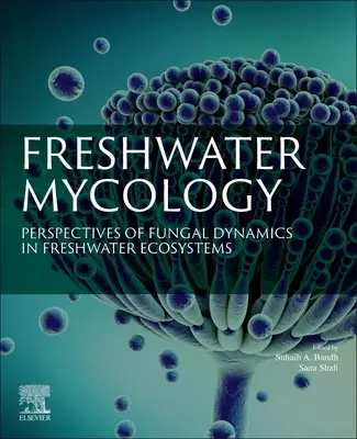 Freshwater Mycology: Perspectivas de la dinámica fúngica en los ecosistemas de agua dulce - Freshwater Mycology: Perspectives of Fungal Dynamics in Freshwater Ecosystems
