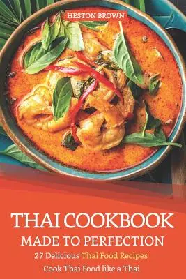 Libro de cocina tailandesa hecho a la perfección: 27 deliciosas recetas de comida tailandesa - Cocine comida tailandesa como un tailandés - Thai Cookbook Made to Perfection: 27 Delicious Thai Food Recipes - Cook Thai Food Like a Thai