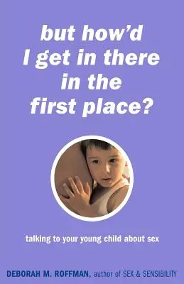 Pero, ¿cómo he llegado hasta ahí? Cómo hablar de sexo con tu hijo pequeño - But How'd I Get in There in the First Place?: Talking to Your Young Child about Sex