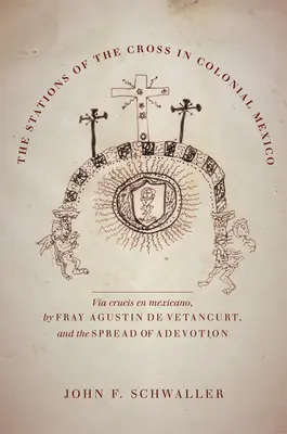 El Vía Crucis en el México colonial: El Vía Crucis en Mexicano de Fray Agustín de Vetancurt y la difusión de una devoción - The Stations of the Cross in Colonial Mexico: The Via Crucis En Mexicano by Fray Agustin de Vetancurt and the Spread of a Devotion