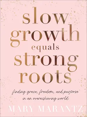 Crecimiento lento igual a raíces fuertes: Encontrar la gracia, la libertad y el propósito en un mundo de superación - Slow Growth Equals Strong Roots: Finding Grace, Freedom, and Purpose in an Overachieving World