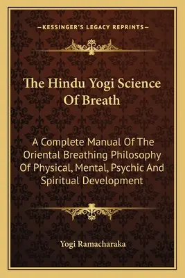 La Ciencia Yogui Hindú de la Respiración: Un Manual Completo de la Filosofía Respiratoria Oriental del Desarrollo Físico, Mental, Psíquico y Espiritual - The Hindu Yogi Science of Breath: A Complete Manual of the Oriental Breathing Philosophy of Physical, Mental, Psychic and Spiritual Development